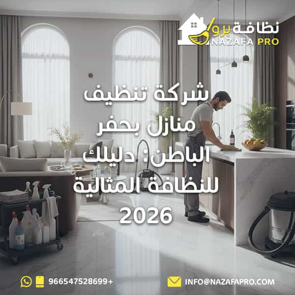 شركة تنظيف منازل بحفر الباطن: دليلك للنظافة المثالية 2026